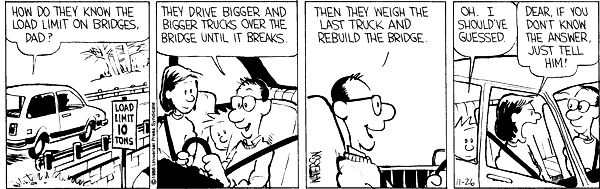 A Calvin and Hobbes comic strip where Calvin’s dad explains to Calvin that they figure out the load limit of bridges by driving larger trucks over until the bridge breaks